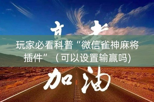 玩家必看科普“微信雀神麻将插件”（可以设置输赢吗)