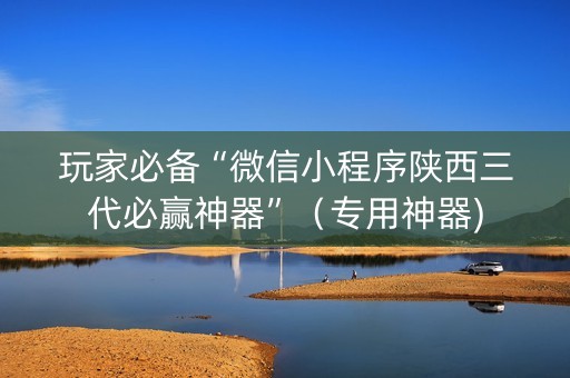 玩家必备“微信小程序陕西三代必赢神器”（专用神器)