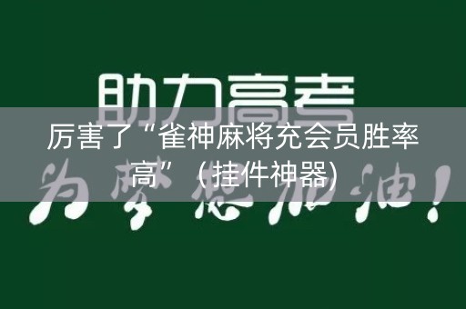 厉害了“雀神麻将充会员胜率高”（挂件神器)