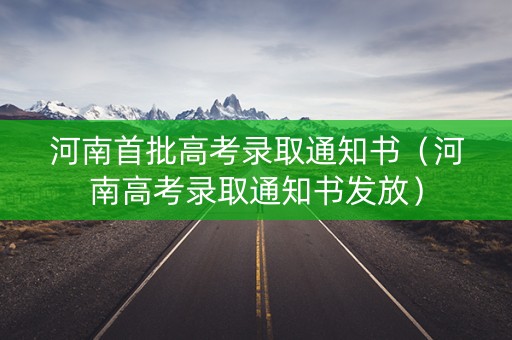 河南首批高考录取通知书（河南高考录取通知书发放）