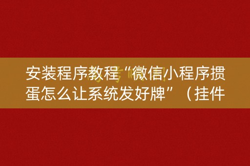 安装程序教程“微信小程序掼蛋怎么让系统发好牌”（挂件神器)