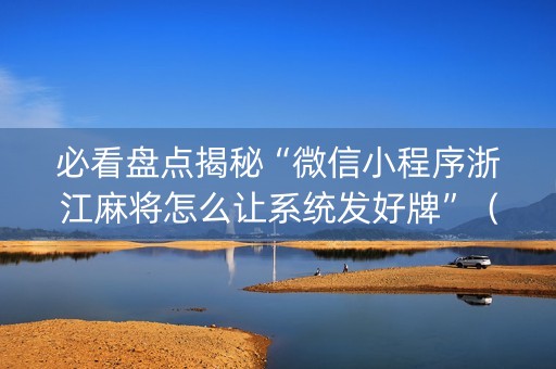 必看盘点揭秘“微信小程序浙江麻将怎么让系统发好牌”（做弊器软件下载)