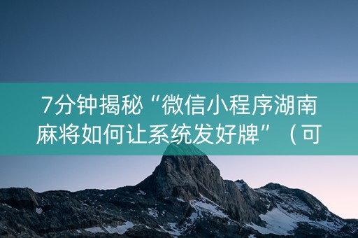 7分钟揭秘“微信小程序湖南麻将如何让系统发好牌”（可以设置输赢吗)