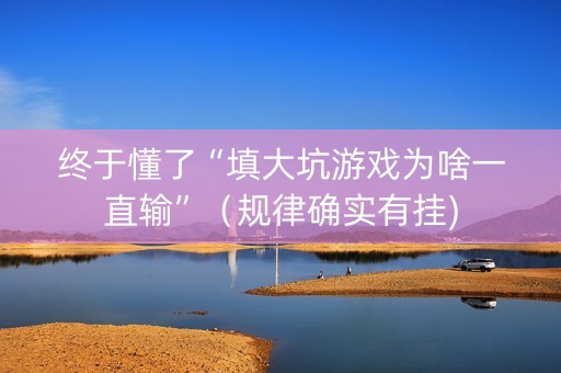 终于懂了“填大坑游戏为啥一直输”（规律确实有挂)