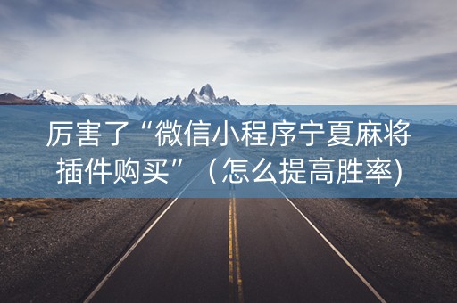 厉害了“微信小程序宁夏麻将插件购买”（怎么提高胜率)