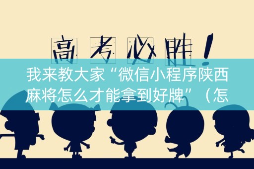 我来教大家“微信小程序陕西麻将怎么才能拿到好牌”（怎么设置能有好牌)
