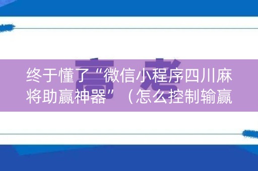 终于懂了“微信小程序四川麻将助赢神器”（怎么控制输赢)