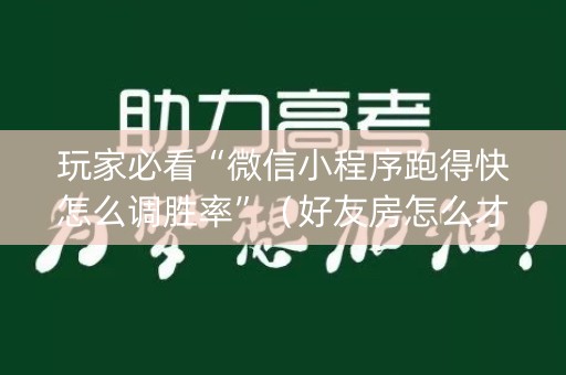 玩家必看“微信小程序跑得快怎么调胜率”（好友房怎么才能赢)