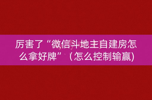 厉害了“微信斗地主自建房怎么拿好牌”（怎么控制输赢)