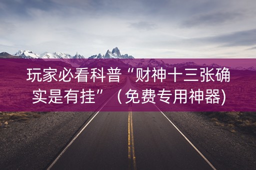 玩家必看科普“财神十三张确实是有挂”（免费专用神器)