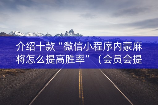 介绍十款“微信小程序内蒙麻将怎么提高胜率”（会员会提高胜率吗)