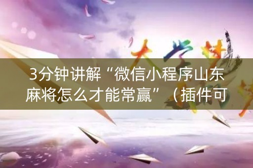 3分钟讲解“微信小程序山东麻将怎么才能常赢”（插件可信吗)