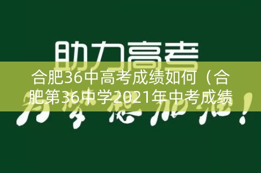 合肥36中高考成绩如何（合肥第36中学2021年中考成绩）