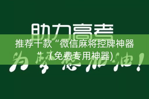 推荐十款“微信麻将控牌神器”（免费专用神器)