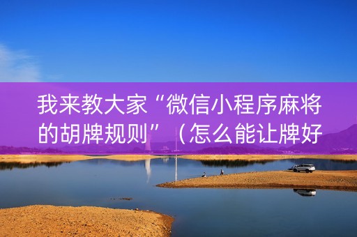 我来教大家“微信小程序麻将的胡牌规则”（怎么能让牌好一点)