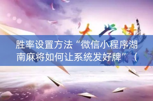 胜率设置方法“微信小程序湖南麻将如何让系统发好牌”（助攻神器)