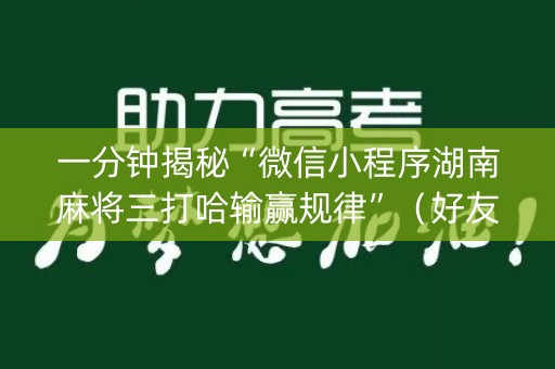 一分钟揭秘“微信小程序湖南麻将三打哈输赢规律”（好友房怎么才能赢)