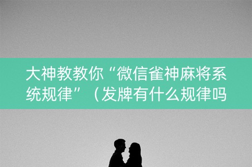 大神教教你“微信雀神麻将系统规律”（发牌有什么规律吗)