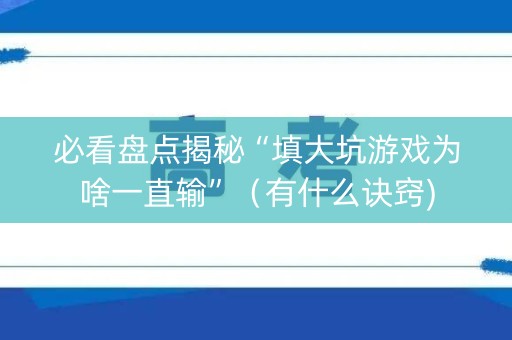 必看盘点揭秘“填大坑游戏为啥一直输”（有什么诀窍)