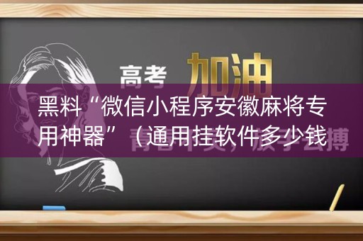 黑料“微信小程序安徽麻将专用神器”（通用挂软件多少钱)