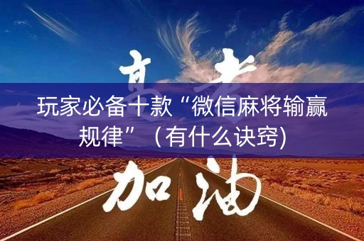 玩家必备十款“微信麻将输赢规律”（有什么诀窍)