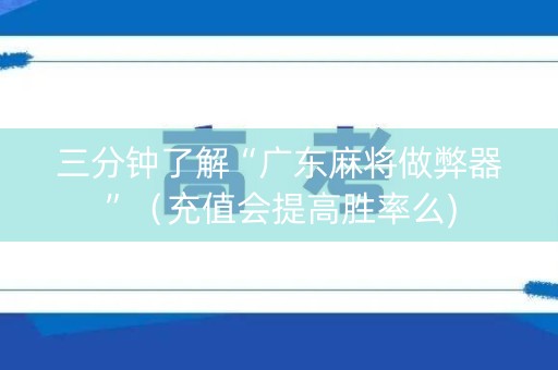三分钟了解“广东麻将做弊器”（充值会提高胜率么)