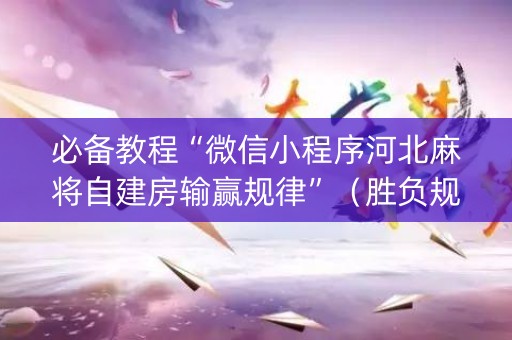 必备教程“微信小程序河北麻将自建房输赢规律”（胜负规律拿好牌)