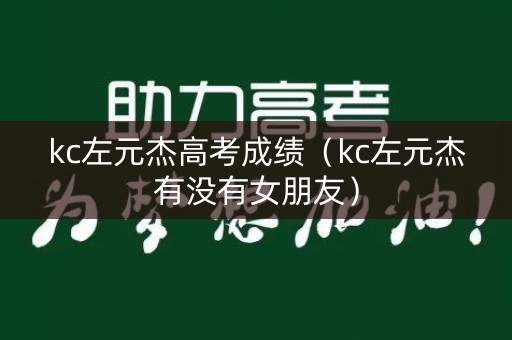 kc左元杰高考成绩（kc左元杰有没有女朋友）