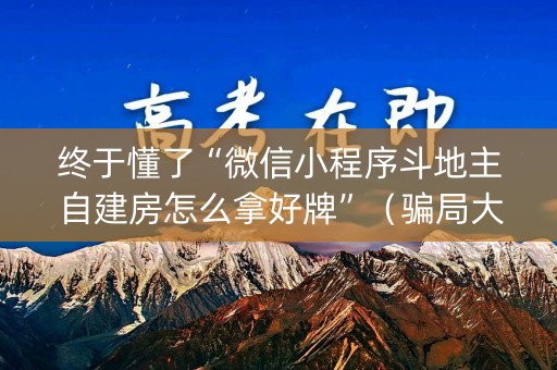 终于懂了“微信小程序斗地主自建房怎么拿好牌”（骗局大揭秘)