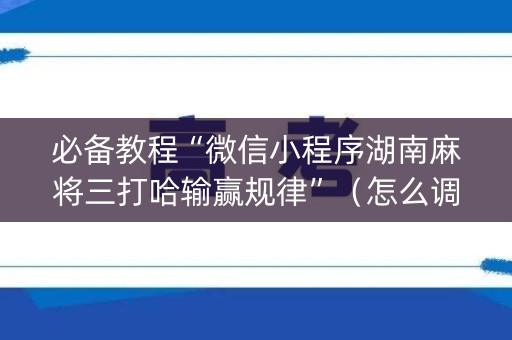 必备教程“微信小程序湖南麻将三打哈输赢规律”（怎么调胜率)