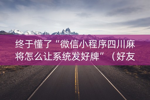 终于懂了“微信小程序四川麻将怎么让系统发好牌”（好友房怎么才能赢)