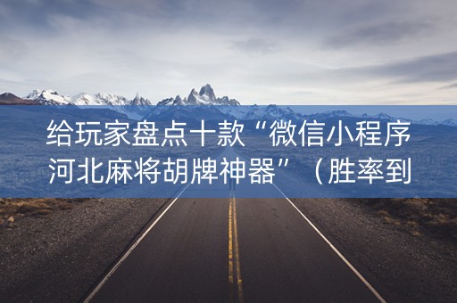 给玩家盘点十款“微信小程序河北麻将胡牌神器”（胜率到哪调)