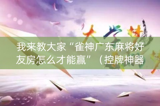 我来教大家“雀神广东麻将好友房怎么才能赢”（控牌神器)