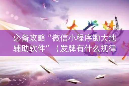 必备攻略“微信小程序锄大地辅助软件”（发牌有什么规律吗)