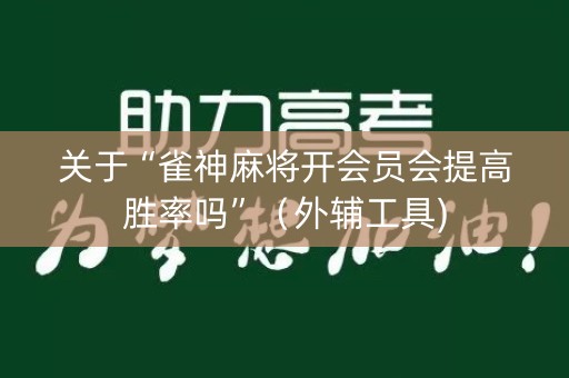 关于“雀神麻将开会员会提高胜率吗”（外辅工具)