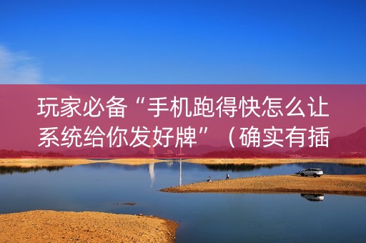 玩家必备“手机跑得快怎么让系统给你发好牌”（确实有插件吗)