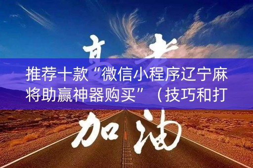 推荐十款“微信小程序辽宁麻将助赢神器购买”（技巧和打好牌方法)