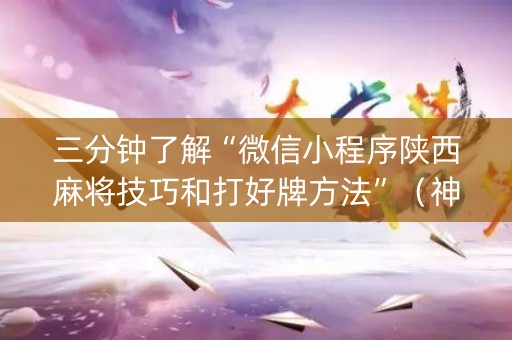 三分钟了解“微信小程序陕西麻将技巧和打好牌方法”（神器通用版)