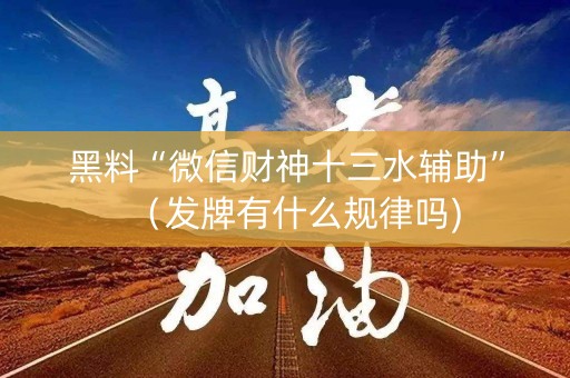 黑料“微信财神十三水辅助”（发牌有什么规律吗)