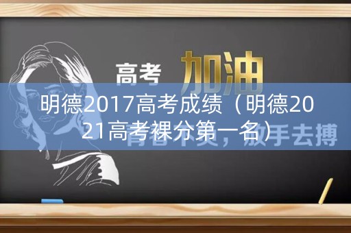 明德2017高考成绩（明德2021高考裸分第一名）