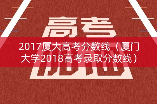 2017厦大高考分数线（厦门大学2018高考录取分数线）