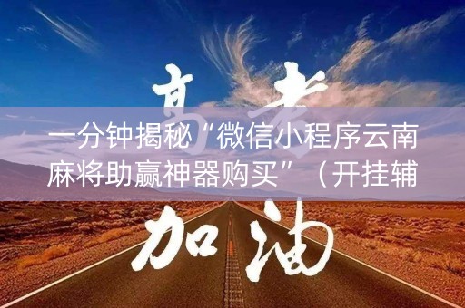 一分钟揭秘“微信小程序云南麻将助赢神器购买”（开挂辅助脚本)