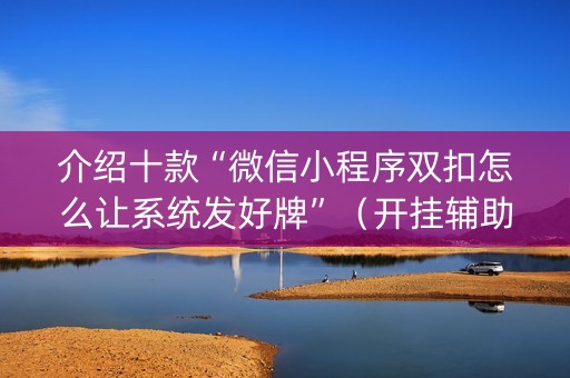 介绍十款“微信小程序双扣怎么让系统发好牌”（开挂辅助器脚本)