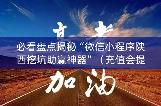 必看盘点揭秘“微信小程序陕西挖坑助赢神器”（充值会提高胜率么)