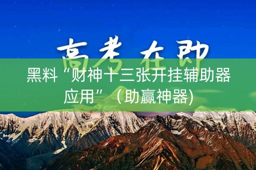 黑料“财神十三张开挂辅助器应用”（助赢神器)