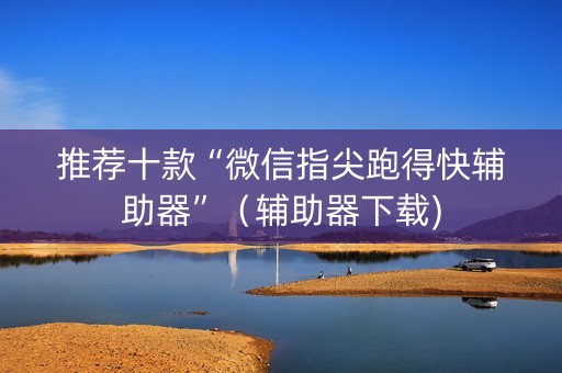 推荐十款“微信指尖跑得快辅助器”（辅助器下载)