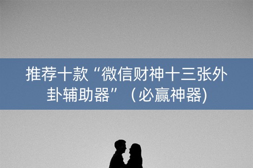 推荐十款“微信财神十三张外卦辅助器”（必赢神器)