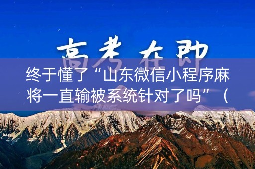 终于懂了“山东微信小程序麻将一直输被系统针对了吗”（输赢跟id号有关系吗)