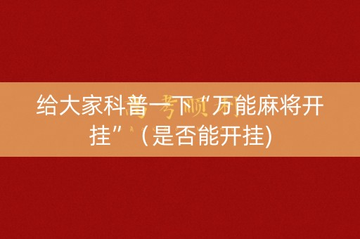 给大家科普一下“万能麻将开挂”（是否能开挂)