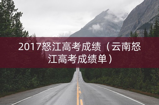 2017怒江高考成绩（云南怒江高考成绩单）